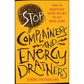 Stop Complainers and Energy Drainers: How to Negotiate Work Drama to Get More Done
