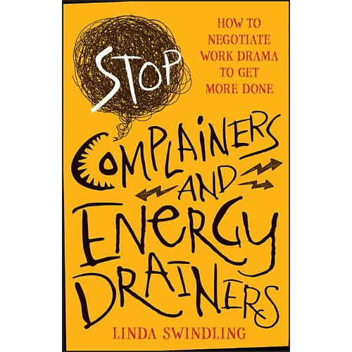 Stop Complainers and Energy Drainers: How to Negotiate Work Drama to Get More Done
