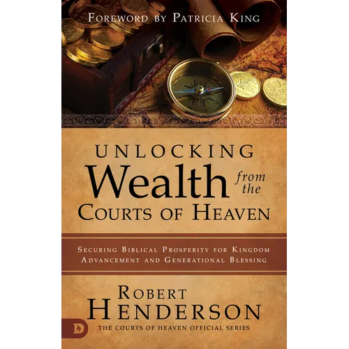 Unlocking Wealth from the Courts of Heaven: Securing Biblical Prosperity for Kingdom Advancement and Generational Blessing