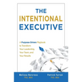 The Intentional Executive: A Purpose-Driven Playbook to Transform Your Leadership, Your Team, and Your Results