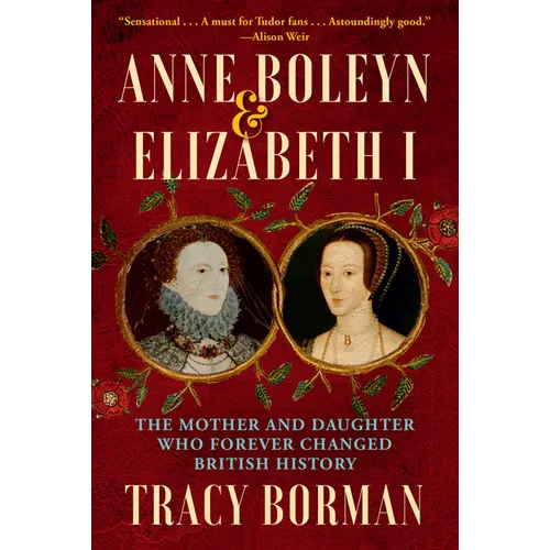 Anne Boleyn & Elizabeth I: The Mother and Daughter Who Forever Changed British History
