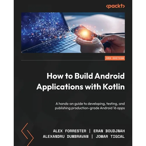How to Build Android Applications with Kotlin - Third Edition: A hands-on guide to developing, testing, and publishing production-grade Android 16 app
