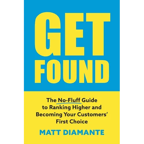 Get Found: The No-Fluff Guide to Ranking Higher and Becoming Your Customers' First Choice