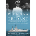 Wielding the Trident: Admiral Raymond A. Spruance and America's Victory in the Pacific