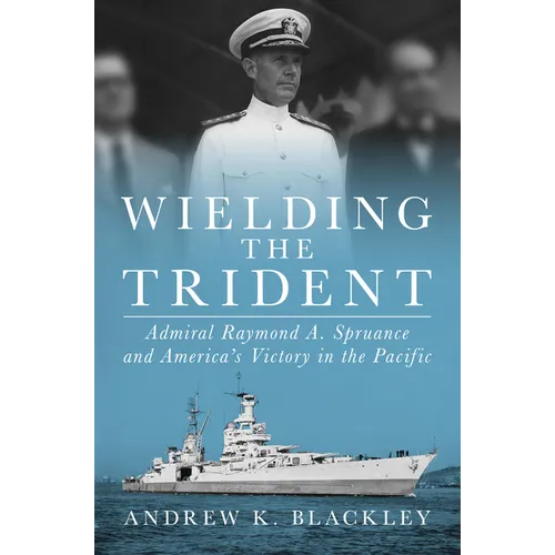 Wielding the Trident: Admiral Raymond A. Spruance and America's Victory in the Pacific