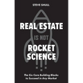 Real Estate Is Not Rocket Science: The Six Core Building Blocks to Succeed in Any Market
