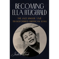 Becoming Ella Fitzgerald: The Jazz Singer Who Transformed American Song