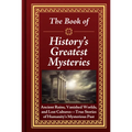 The Book of History's Greatest Mysteries: Ancient Ruins, Vanished Worlds, and Lost Cultures - True Stories of Humanity's Mysterious Past