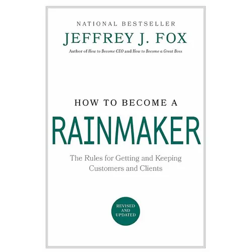 How to Become a Rainmaker: The Rules for Getting and Keeping Customers and Clients