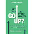 Why Does The Stock Market Go Up?: Everything You Should Have Been Taught About Investing In School, But Weren't