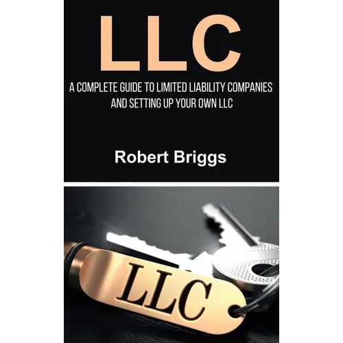 LLC: A Complete Guide To Limited Liability Companies And Setting Up Your Own LLC