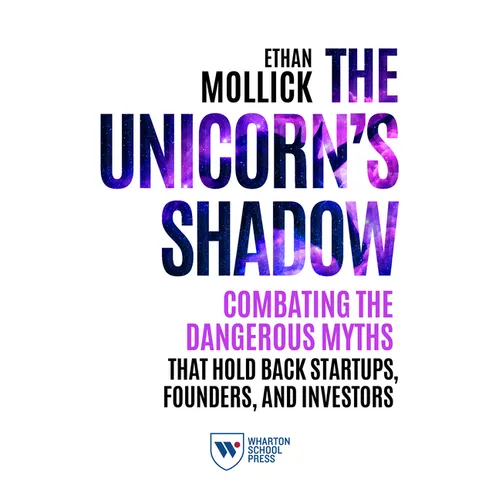 The Unicorn's Shadow: Combating the Dangerous Myths That Hold Back Startups, Founders, and Investors