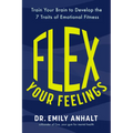 Flex Your Feelings: Train Your Brain to Develop the 7 Traits of Emotional Fitness