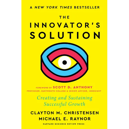 The Innovator's Solution, with a New Foreword: Creating and Sustaining Successful Growth