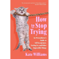 How to Stop Trying: An Overachiever's Guide to Self-Acceptance, Letting Go, and Other Impossible Things