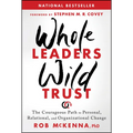 Whole Leaders, Wild Trust: The Courageous Path to Personal, Relational, and Organizational Change