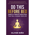 Do This Before Bed: Simple 5-Minute Practices That Will Change Your Life