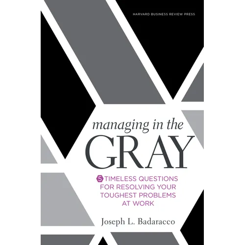 Managing in the Gray: Five Timeless Questions for Resolving Your Toughest Problems at Work