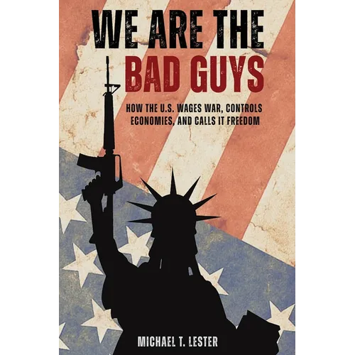 We Are The Bad Guys: How The U.S. Wages War, Controls Economies, and Calls It Freedom