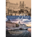 The Making of Paris: The Story of How Paris Evolved from a Fishing Village Into the World's Most Beautiful City