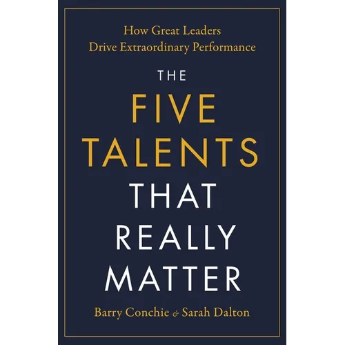 The Five Talents That Really Matter: How Great Leaders Drive Extraordinary Performance