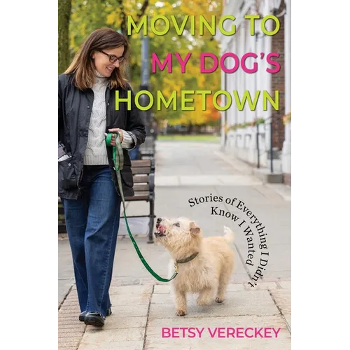 Moving to My Dog's Hometown: Stories of Everything I Didn't Know I Wanted