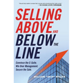 The Selling Above and Below the Line: Convince the C-Suite. Win Over Management. Secure the Sale.