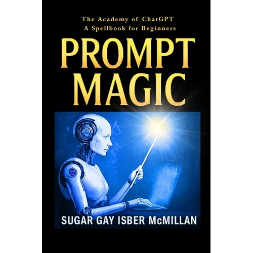 Prompt Magic: Talk to Your Tools(TM) - The Academy of ChatGPT - A Spellbook for Beginners