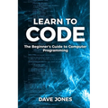 Learn to Code: The Beginner's Guide to Programming: The Beginner's Guide to Computer Programming