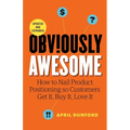 Obviously Awesome: How to Nail Product Positioning so Customers Get it, Buy it, Love it