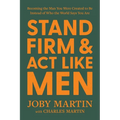 Stand Firm and ACT Like Men: Becoming the Man You Were Created to Be Instead of Who the World Says You Are