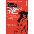 The Sexual Politics of Meat - 35th Anniversary Edition: A Feminist-Vegan Critical Theory