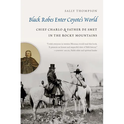 Black Robes Enter Coyote's World: Chief Charlo and Father de Smet in the Rocky Mountains