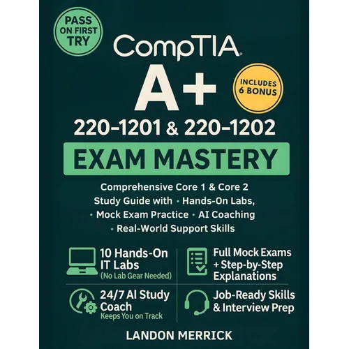 CompTIA A+ 220-1201 & 220-1202 Exam Mastery: Comprehensive Core 1 & Core 2 Study Guide with Hands-On Labs, Mock Exam Practice, AI Coaching, and Real-W