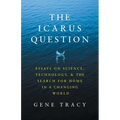 The Icarus Question: Essays on Science, Technology, and the Search for Home in a Changing World