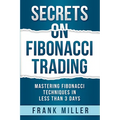 Secrets on Fibonacci Trading: Mastering Fibonacci Techniques In Less Than 3 Days