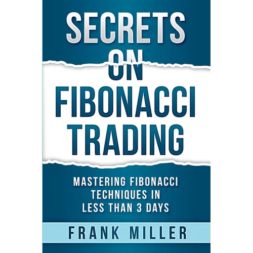 Secrets on Fibonacci Trading: Mastering Fibonacci Techniques In Less Than 3 Days