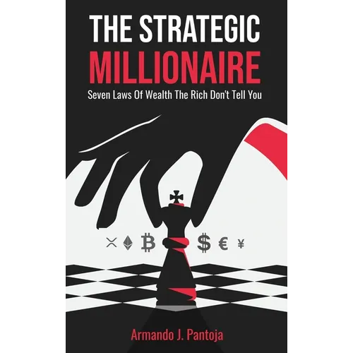 The Strategic Millionaire: Seven Laws Of Wealth The Rich Don't Tell You