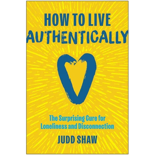How to Live Authentically: The Surprising Cure for Loneliness and Disconnection