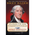 To Rescue the Constitution: George Washington and the Fragile American Experiment