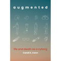 Augmented: Life and Death as a Cyborg