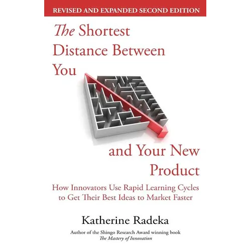 The Shortest Distance Between You and Your New Product, 2nd Edition: How Innovators Use Rapid Learning Cycles to Get Their Best Ideas to Market Faster