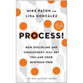 Process!: How Discipline and Consistency Will Set You and Your Business Free