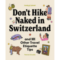 Lonely Planet Don't Hike Naked in Switzerland: And 101 Other Travel Etiquette Tips