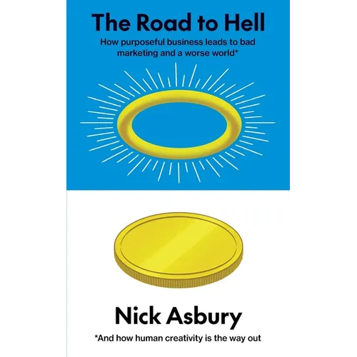 The Road to Hell: How purposeful business leads to bad marketing and a worse world And how human creativity is the way out