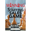 Winning the Staffing Sales Game: The Definitive Game Plan for Sales Success in the Staffing Industry