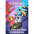 Cooking with Magic Mushrooms: The Psilocybin Cookbook