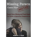 Missing Person Case Files Solved: People Gone Missing and Found Again True Stories of Mysterious Disappearances