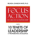 Focus in Action Is Great Leadership: 10 Tenets of Leadership & Professional Excellence