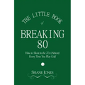 The Little Book of Breaking 80 - How to Shoot in the 70s (Almost) Every Time You Play Golf